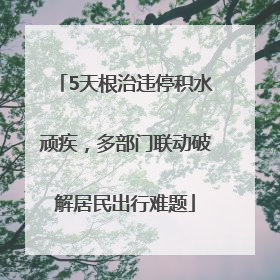 5天根治违停积水顽疾，多部门联动破解居民出行难题