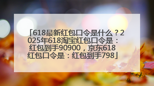 618最新红包口令是什么？2025年618淘宝红包口令是：红包到手90900，京东618红包口令是：红包到手798
