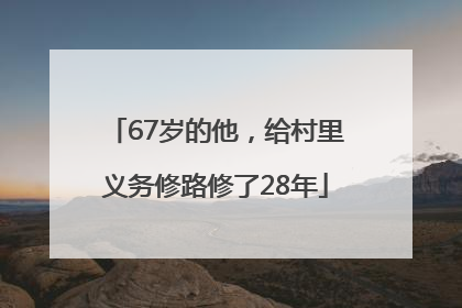 67岁的他，给村里义务修路修了28年