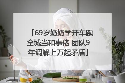 69岁奶奶学开车跑全城当和事佬 团队9年调解上万起矛盾