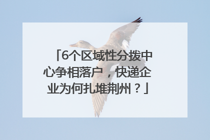 6个区域性分拨中心争相落户，快递企业为何扎堆荆州？