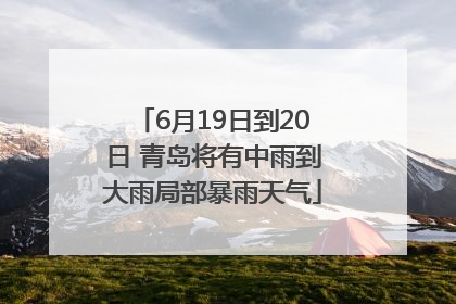 6月19日到20日 青岛将有中雨到大雨局部暴雨天气