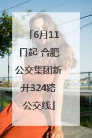 6月11日起 合肥公交集团新开324路公交线