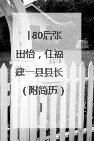 80后张田怡，任福建一县县长（附简历）