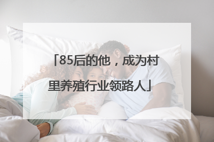 85后的他，成为村里养殖行业领路人