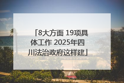 8大方面 19项具体工作 2025年四川法治政府这样建