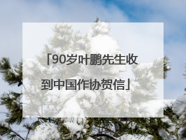 90岁叶鹏先生收到中国作协贺信