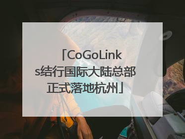 CoGoLinks结行国际大陆总部正式落地杭州