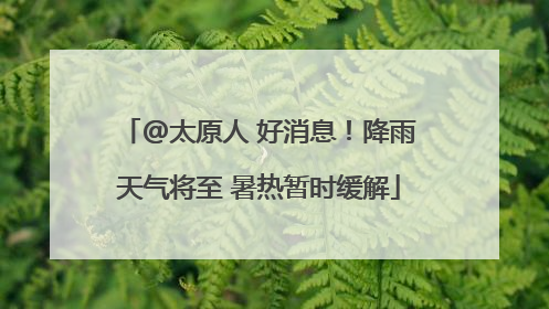 @太原人 好消息！降雨天气将至 暑热暂时缓解