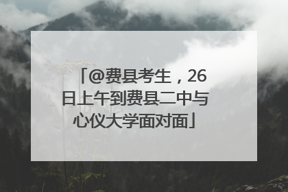 @费县考生，26日上午到费县二中与心仪大学面对面