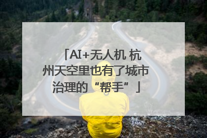 AI+无人机 杭州天空里也有了城市治理的“帮手”