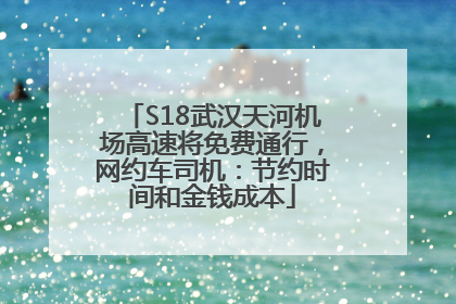 S18武汉天河机场高速将免费通行，网约车司机：节约时间和金钱成本