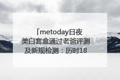 metoday日夜美白套盒通过老爸评测及新规检测：历时182天验证有效性